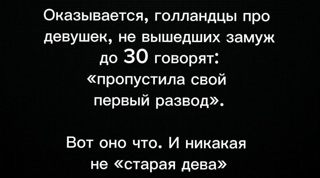 Оказывается, голландцы про девушек, не вышедших замуж до 30 говорят: «пропустила свой первый развод».
Вот оно что. И никакая не «старая дева».