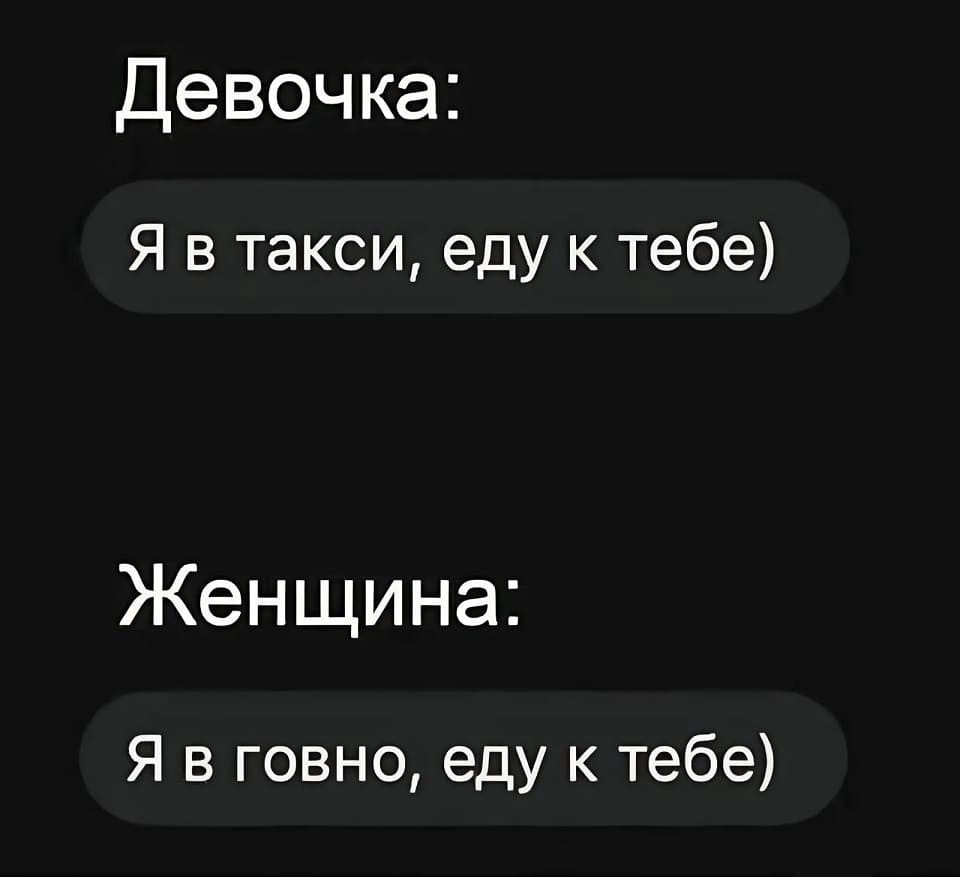 Девочка:
Я в такси, еду к тебе)
Женщина:
Я в говно, еду к тебе)