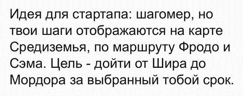 Идея для стартапа: шагомер, но твои шаги отображаются на карте Средиземья, по маршруту Фродо и Сэма. Цель — дойти от Шира до Мордора за выбранный тобой срок.