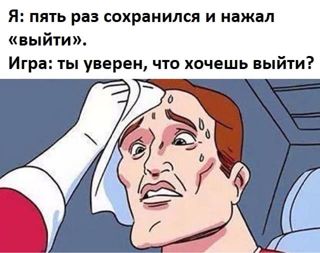 Я: пять раз сохранился и нажал «выйти».
Игра: ты уверен, что хочешь выйти?