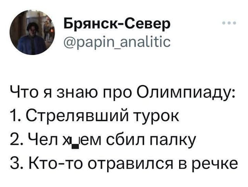 Что я знаю про Олимпиаду:
1. Стрелявший турок;
2. Чел х*ем сбил палку;
3. Кто-то отравился в речке.