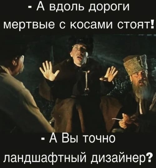 – А вдоль дороги мертвые с косами стоят!
– А Вы точно ландшафтный дизайнер?