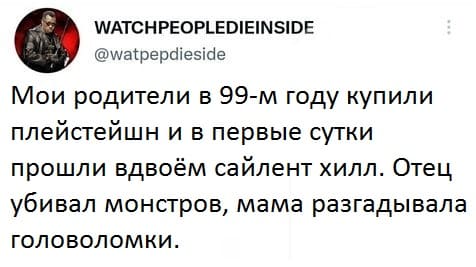 Мои родители в 99-м году купили плейстейшн и в первые сутки прошли вдвоём сайлент хилл. Отец убивал монстров, мама разгадывала головоломки.