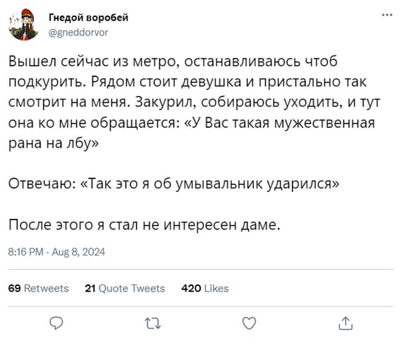 Вышел сейчас из метро, останавливаюсь чтоб подкурить. Рядом стоит девушка и пристально так смотрит на меня. Закурил, собираюсь уходить, и тут она ко мне обращается: «У Вас такая мужественная рана на лбу».
Отвечаю: «Так это я об умывальник ударился».
После этого я стал не интересен даме.