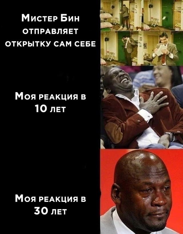 *Мистер Бин отправляет открытку сам себе*
*Моя реакция в 10 лет*
*Моя реакция в 30 лет*