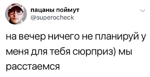 На вечер ничего не планируй, у меня для тебя сюрприз. Мы расстаёмся.