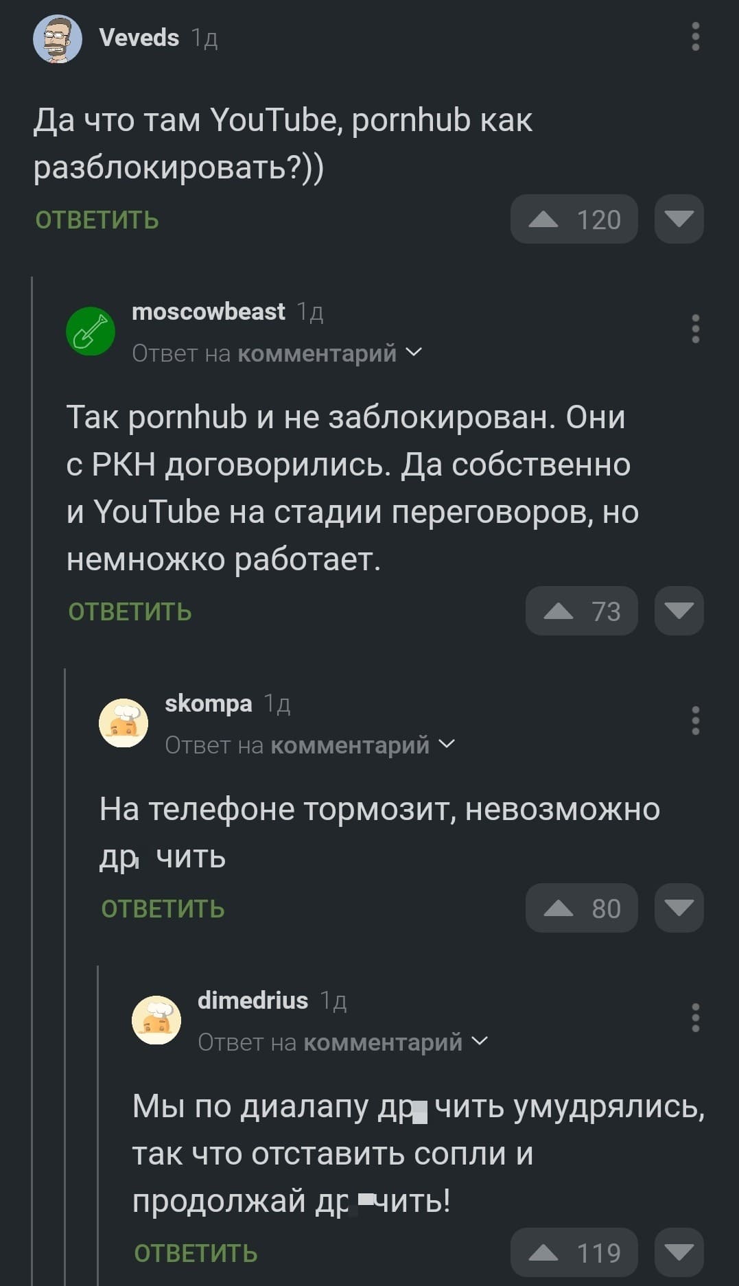 – Да что там YouTube, pornhub как разблокировать?))
– Так pornhub и не заблокирован. Они с РКН договорились. Да собственно и YouTube на стадии переговоров, но немножко работает.
– На телефоне тормозит, невозможно др*чить.
– Мы по диалапу др*чить умудрялись, так что отставить сопли и продолжай др*чить!