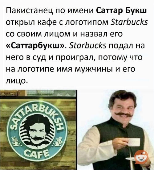 Пакистанец по имени Саттар Букш открыл кафе с логотипом Starbucks со своим лицом и назвал его «Саттарбукш». Starbucks подал на него в суд и проиграл, потому что на логотипе имя мужчины и его лицо.