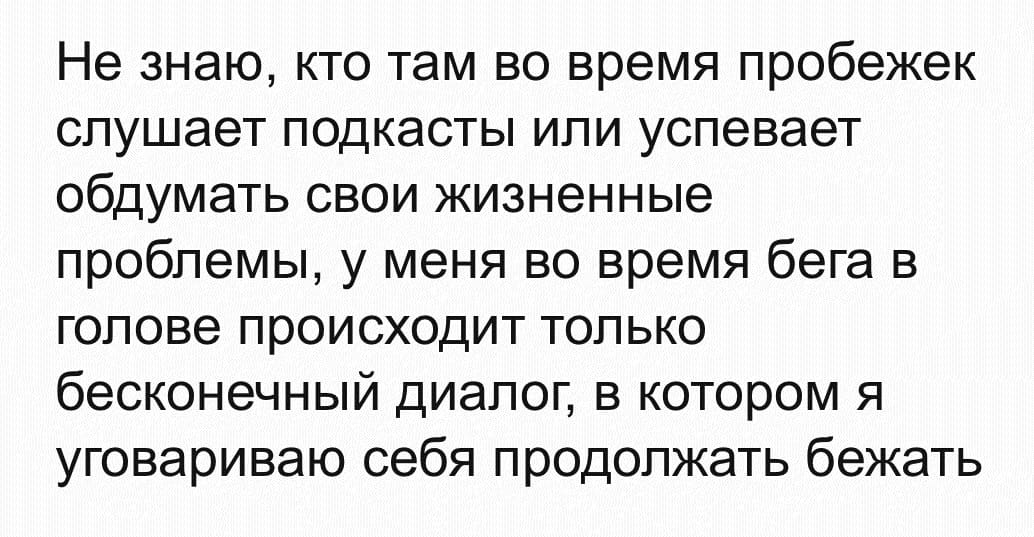 Не знаю, кто там во время пробежек слушает подкасты или успевает обдумать свои жизненные проблемы, у меня во время бега в голове происходит только бесконечный диалог, в котором я уговариваю себя продолжать бежать.