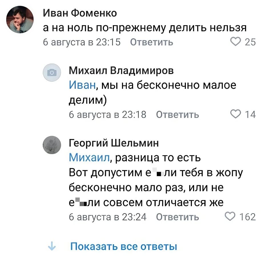 – А на ноль по-прежнему делить нельзя?
– Мы на бесконечно малое делим.
– Разница то есть. Вот допустим е6*ли тебя в жепу бесконечно мало раз, или не е6*ли совсем отличается же.