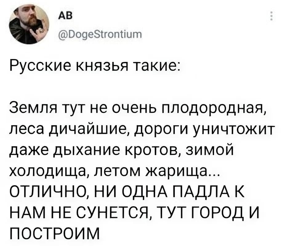 Русские князья такие: Земля тут не очень плодородная, леса дичайшие, дороги уничтожит даже дыхание кротов, зимой холодища, летом жарища...
ОТЛИЧНО, НИ ОДНА ПАДЛА К НАМ НЕ СУНЕТСЯ, ТУТ ГОРОД И ПОСТРОИМ!