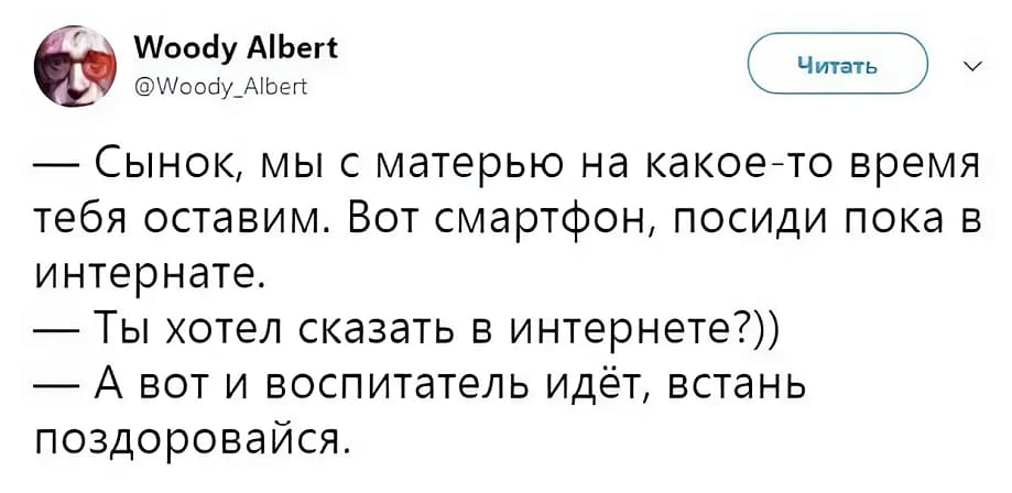 – Сынок, мы с матерью на какое-то время тебя оставим. Вот смартфон, посиди пока в интернате.
– Ты хотел сказать в интернете?))
– А вот и воспитатель идёт, встань поздоровайся.