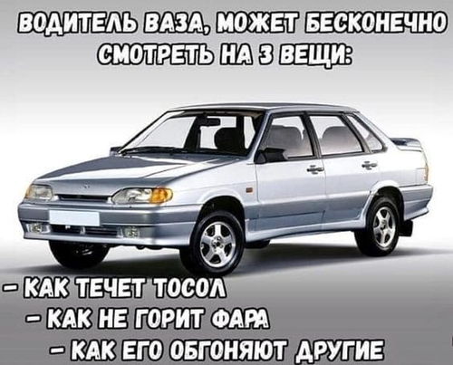 Водитель ВАЗа, может бесконечно смотреть на 3 вещи:
– Как течёт тосол;
– Как не горит фара;
– Как его обгоняют другие.