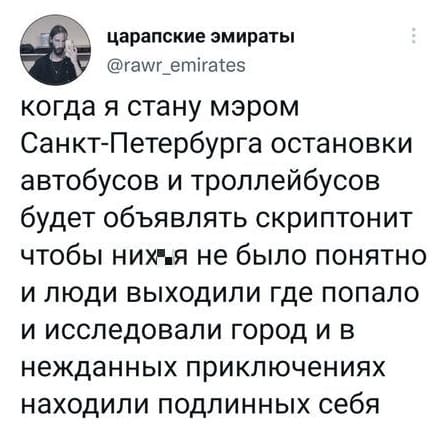 Когда я стану мэром Санкт-Петербурга, остановки автобусов и троллейбусов будет объявлять Скриптонит. Чтобы них*я не было понятно. И люди выходили где попало, и исследовали город, и в нежданных приключениях находили подлинных себя.