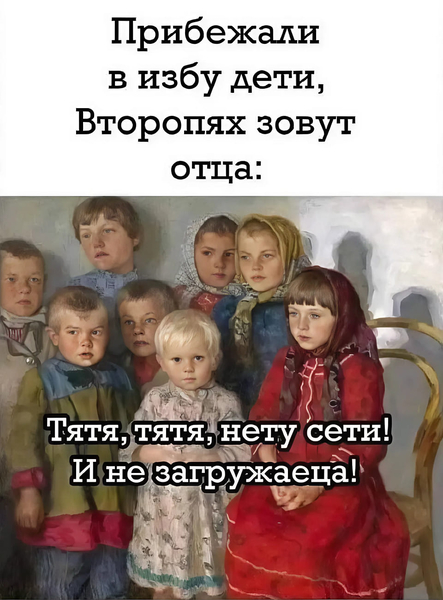 Прибежали в избу дети,
Второпях зовут отца:
– Тятя, тятя, нету сети!
И не загружаеца!