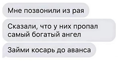 Мне позвонили из рая.
Сказали, что у них пропал самый богатый ангел.
Займи косарь до аванса.