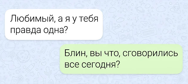 – Любимый, а я у тебя правда одна?
– Блин, вы что, сговорились все сегодня?