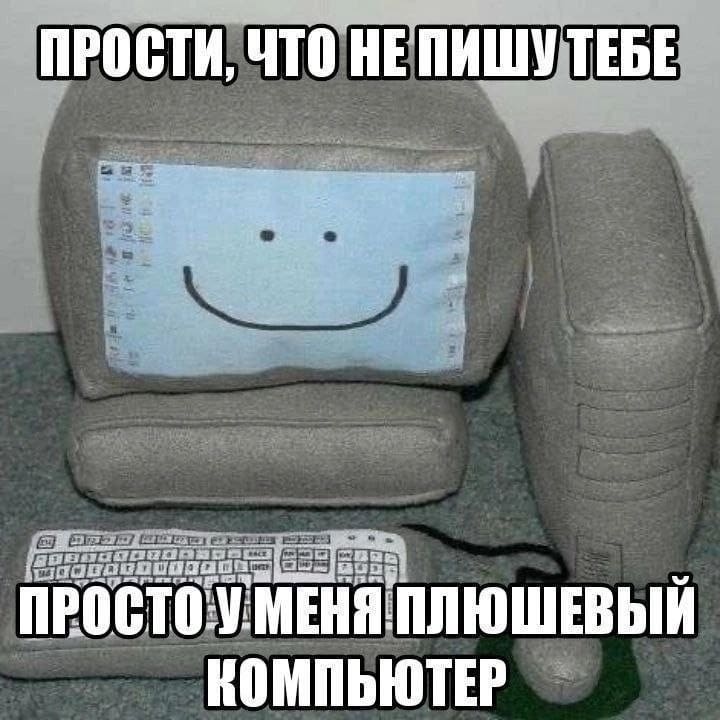 Прости, что не пишу тебе, просто у меня плюшевый компьютер.