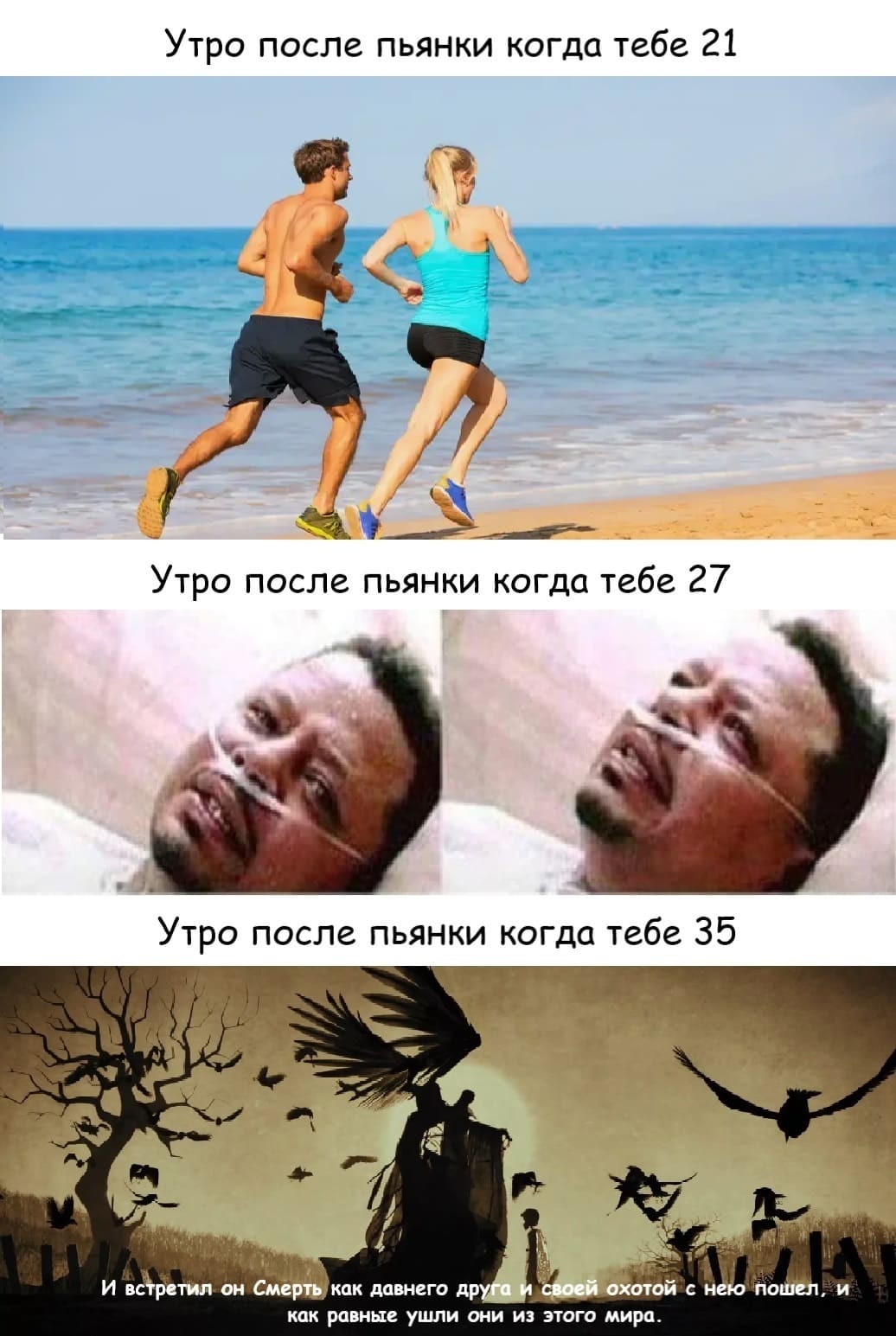 *Утро после пьянки когда тебе 21*
*Утро после пьянки когда тебе 27*
*Утро после пьянки когда тебе 35*