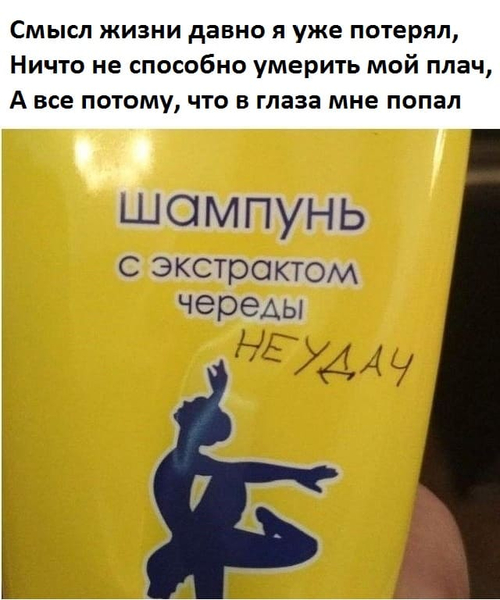 Смысл жизни давно я уже потерял,
Ничто не способно умерить мой плач,
А все потому, что в глаза мне попал
шампунь с экстрактом череды неудач.