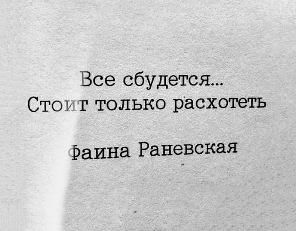 Всё сбудется...
Стоит только расхотеть.
Раина Раневская