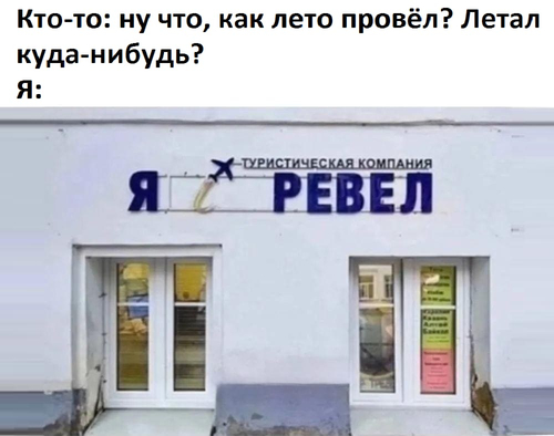 Кто-то: ну что, как лето провёл? Летал куда-нибудь?
Я: Туристическая компания «Я РЕВЕЛ»