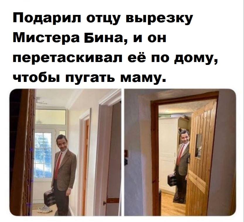 Подарил отцу вырезку Мистера Бина, и он перетаскивал её по дому, чтобы пугать маму.