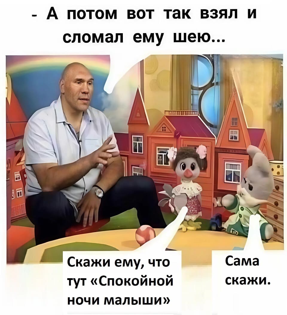 – А потом вот так вот его взял и сломал ему шею.
– Скажи ему, что тут «Спокойной ночи малыши».
– Сама скажи...