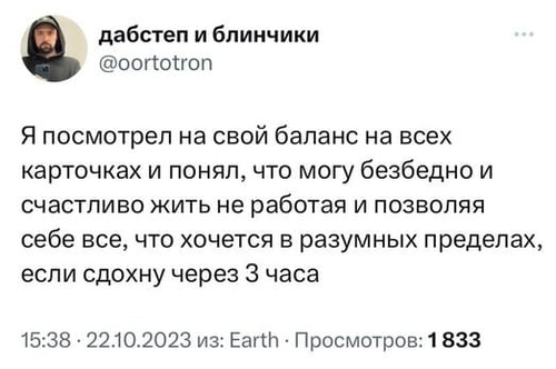 Я посмотрел на свой баланс на всех карточках и понял, что могу безбедно и счастливо жить не работая и позволяя себе всё, что хочется в разумных пределах, если сдохну через 3 часа.