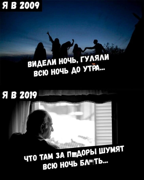 Я в 2009 году:
– Видели ночь, гуляли всю ночь до утра!
Я в 2024 году:
– Что за утырки там под окном орут?