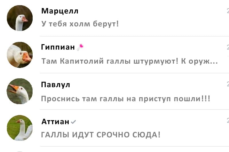 Марцелл:
– У тебя холм берут!
Гиппиан:
– Там Капитолий галлы штурмуют! К оруж...
Павлул:
– Проснись там галлы на приступ пошли!!!
Аттиан:
– ГАЛЛЫ ИДУТ СРОЧНО СЮДА!