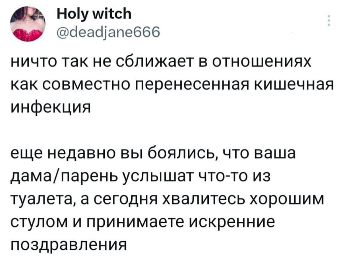 Ничто так не сближает в отношениях, как совместно перенесенная кишечная инфекция. Ещё недавно вы боялись, что ваша дама/парень услышат что-то из туалета, а сегодня хвалитесь хорошим стулом и принимаете искренние поздравления.