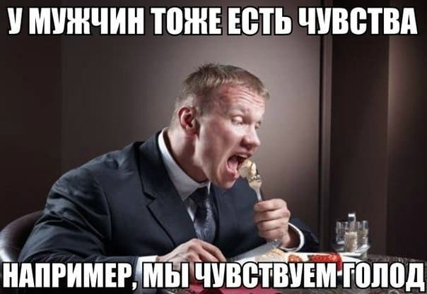 *У мужчин тоже есть чувства, например, мы чувствуем голод*