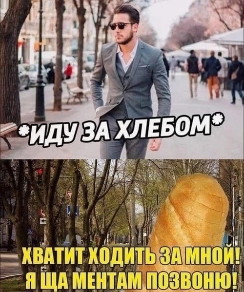 *Иду за хлебом*
– Хватит ходить за мной! Я ща ментам позвоню!