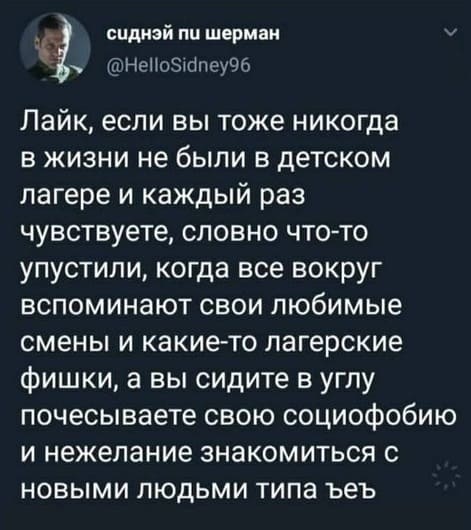 Лайк, если вы тоже никогда в жизни не были в детском лагере и каждый раз чувствуете, словно что-то упустили, когда все вокруг вспоминают свои любимые смены и какие-то лагерские фишки, а вы сидите в углу почесываете свою социофобию и нежелание знакомиться с новыми людьми типа ъеъ.