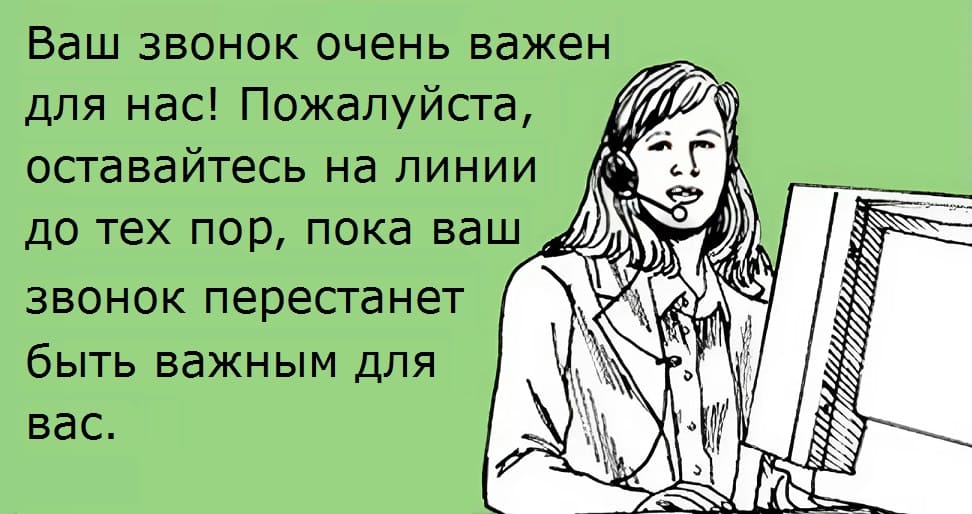 Ваш звонок очень важен для нас! Пожалуйста, оставайтесь на линии до тех пор, пока ваш звонок перестанет быть важным для вас.