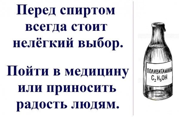 Перед спиртом всегда стоит нелёгкий выбор.
Пойти в медицину или приносить радость людям.