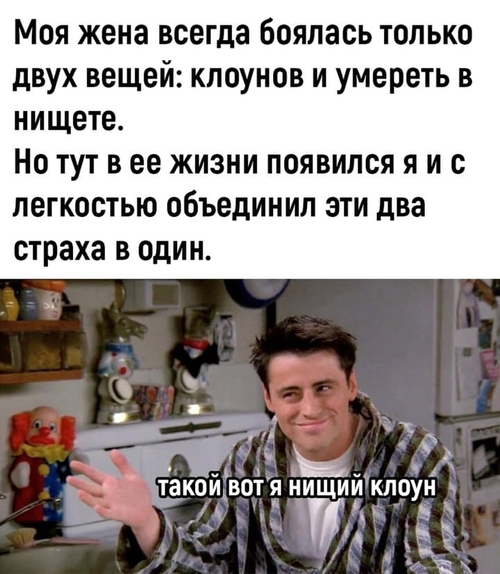 Моя жена всегда боялась только двух вещей: клоунов и умереть в нищете.
Но тут в ее жизни появился я и с легкостью объединил эти два страха в один.
*Такой вот я нищий клоун*