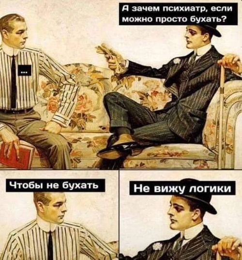 – А зачем психиатр, если можно просто бухать?
– Чтобы не бухать.
– Не вижу логики.