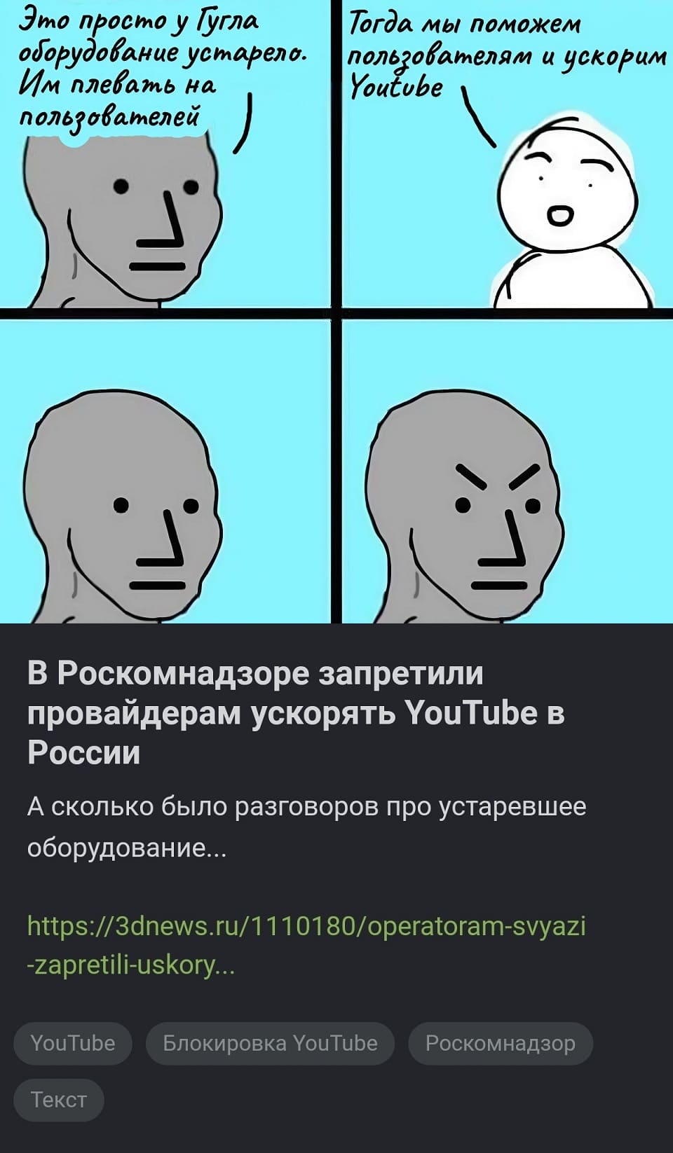 Роскомнадзор:
– Это просто у Гугла оборудование устарело. Им плевать на пользователей.
Провайдеры:
– Тогда мы поможем пользователям и ускорим YouTube!
Роскомнадзор:
*В Роскомнадзоре запретили провайдерам ускорять YouTube в России*