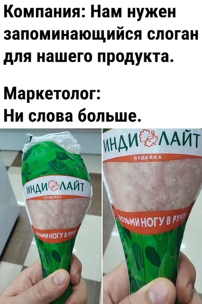 Компания: Нам нужен запоминающийся слоган для нашего продукта.
Маркетолог: Ни слова больше.
*Возьми ногу в руку*