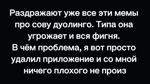 Раздражают уже все эти мемы про сову дуолинго. Типа она угрожает и вся фигня.
В чём проблема, я вот просто удалил приложение и со мной ничего плохого не произ