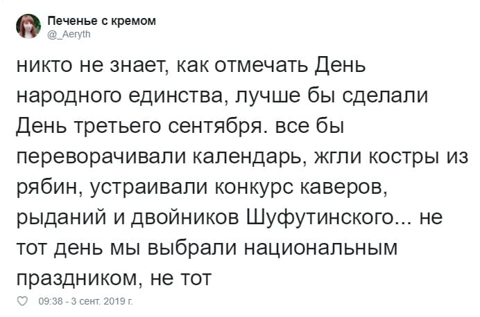 Никто не знает, как отмечать День народного единства, лучше бы сделали День третьего сентября, все бы переворачивали календарь, жгли костры из рябин, устраивали конкурс каверов, рыданий и двойников Шуфутинского... не тот день мы выбрали национальным праздником, не тот.