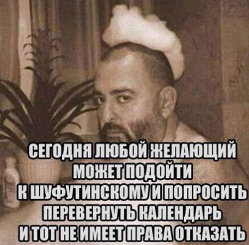 *Сегодня любой желающий может подойти к Шуфутинскому и попросить перевернуть календарь, и тот не имеет права отказать*