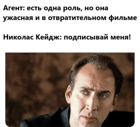 Агент: Есть одна роль, но она ужасная и в отвратительном фильме.
Николас Кейдж: подписывай меня!