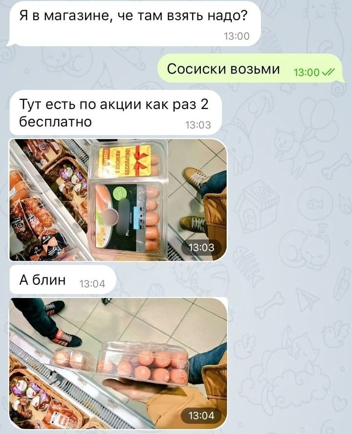 – Я в магазине, че там взять надо?
– Сосиски возьми.
– Тут есть по акции как раз 2 бесплатно.