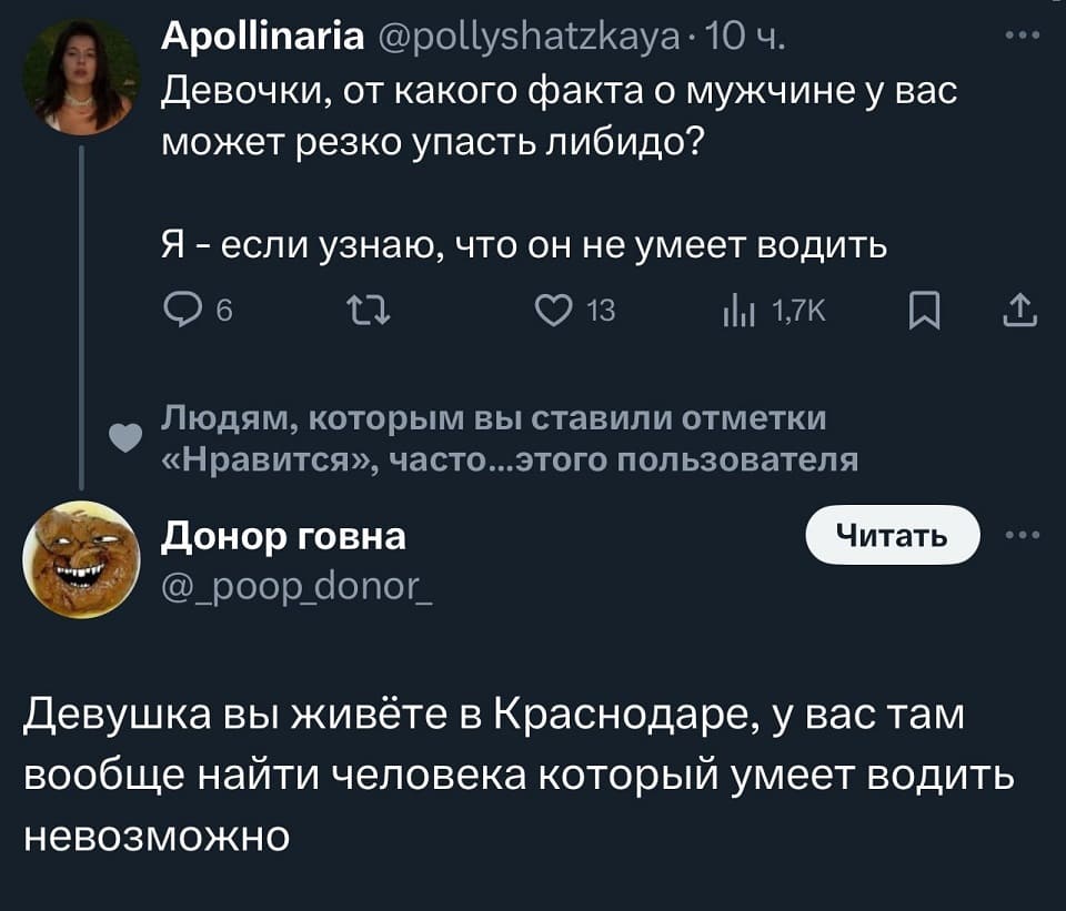 – Девочки, от какого факта о мужчине у вас может резко упасть либидо? Я — если узнаю, что он не умеет водить.
– Девушка вы живёте в Краснодаре, у вас там вообще найти человека который умеет водить невозможно.