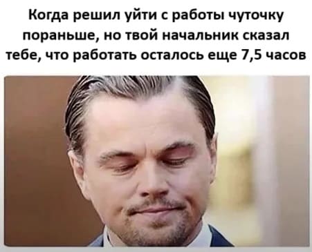 Когда решил уйти с работы чуточку пораньше, но твой начальник сказал тебе, что работать осталось еще 7,5 часов.