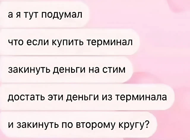 А я тут подумал, что если купить терминал, закинуть деньги на стим, достать эти деньги из терминала и закинуть по второму кругу?