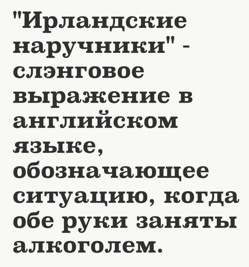 «Ирландские наручники» — слэнговое выражение в английском языке, обозначающее ситуацию, когда обе руки заняты алкоголем.